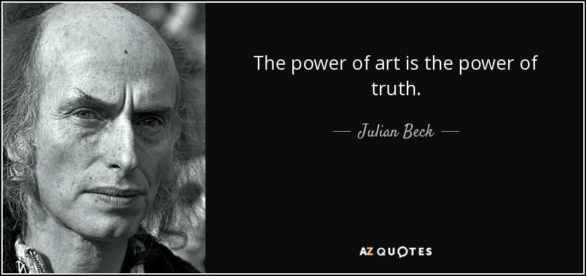 The power of art is the power of truth. - Julian Beck