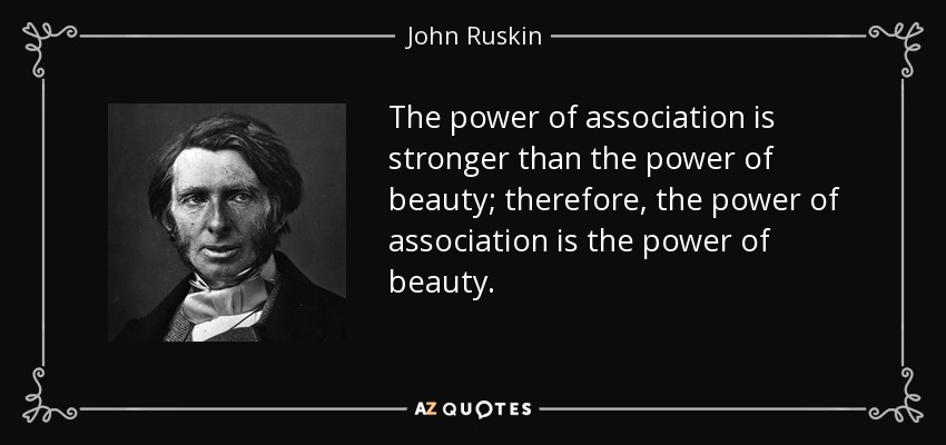 The power of association is stronger than the power of beauty; therefore, the power of association is the power of beauty. - John Ruskin