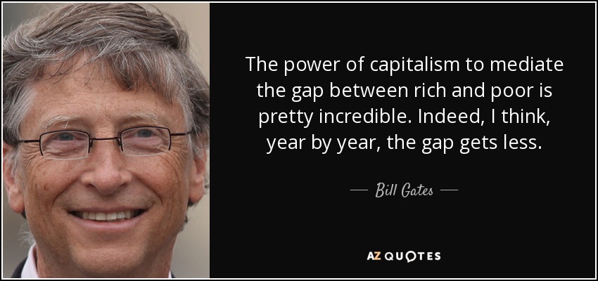 The power of capitalism to mediate the gap between rich and poor is pretty incredible. Indeed, I think, year by year, the gap gets less. - Bill Gates