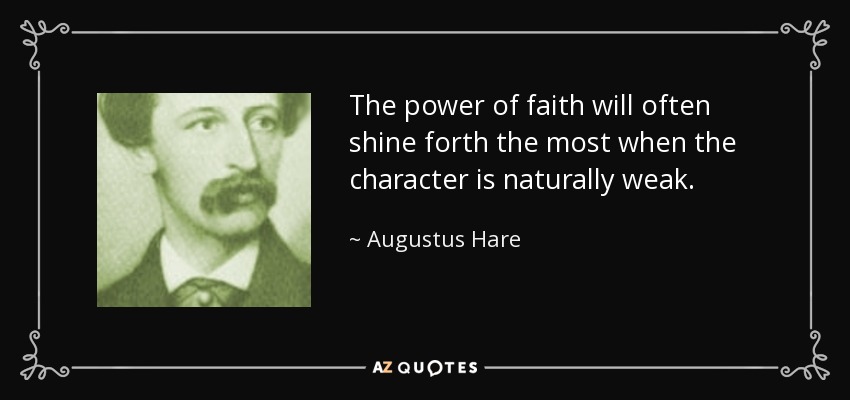 The power of faith will often shine forth the most when the character is naturally weak. - Augustus Hare