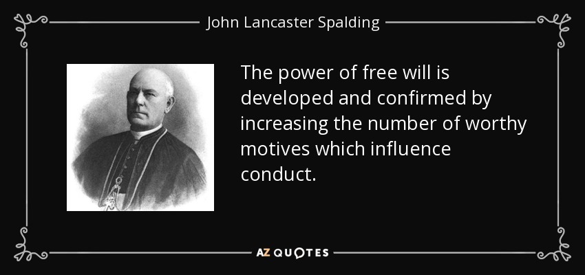 The power of free will is developed and confirmed by increasing the number of worthy motives which influence conduct. - John Lancaster Spalding
