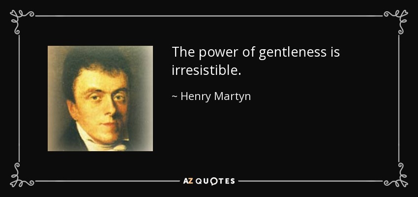 The power of gentleness is irresistible. - Henry Martyn