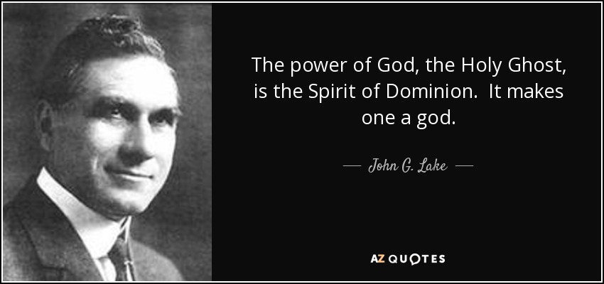 The power of God, the Holy Ghost, is the Spirit of Dominion. It makes one a god. - John G. Lake