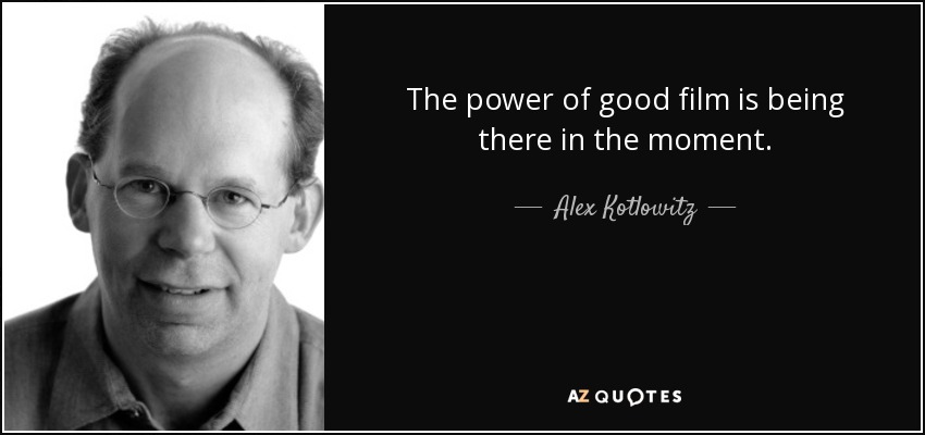 The power of good film is being there in the moment. - Alex Kotlowitz