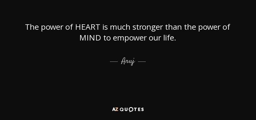 The power of HEART is much stronger than the power of MIND to empower our life. - Anuj