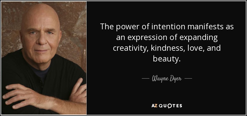The power of intention manifests as an expression of expanding creativity, kindness, love, and beauty. - Wayne Dyer