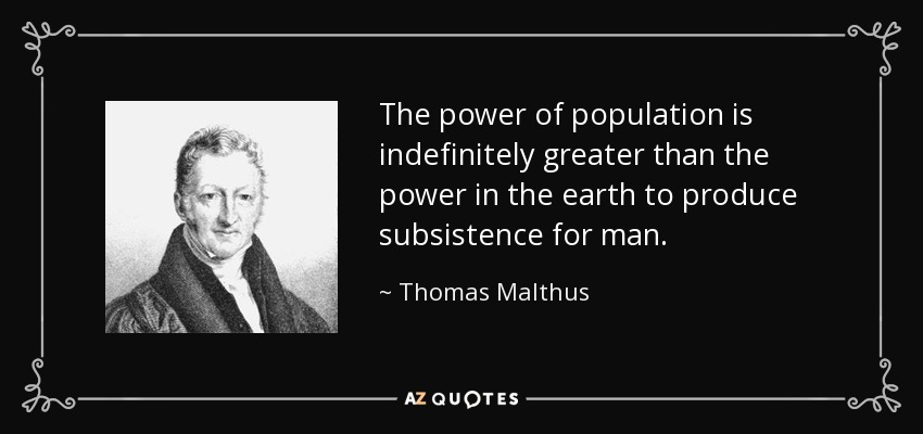 The power of population is indefinitely greater than the power in the earth to produce subsistence for man. - Thomas Malthus