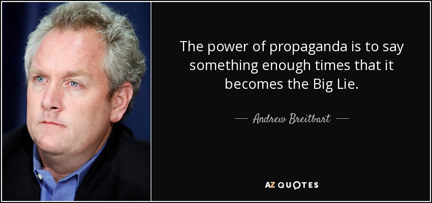The power of propaganda is to say something enough times that it becomes the Big Lie. - Andrew Breitbart