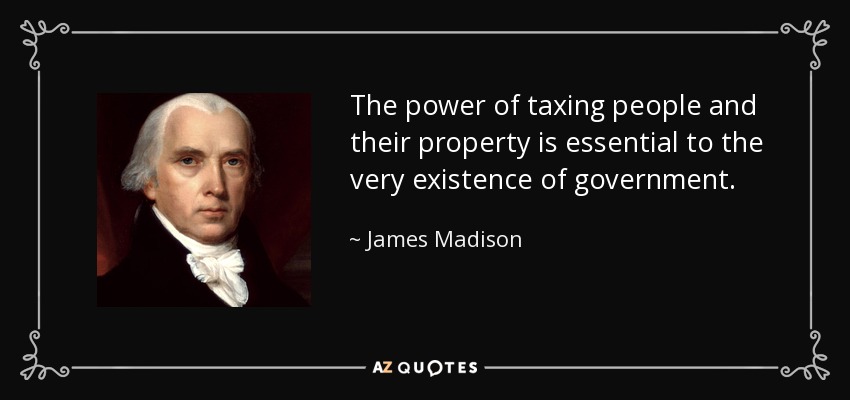 James Madison quote: The power of taxing people and their property is  essential...