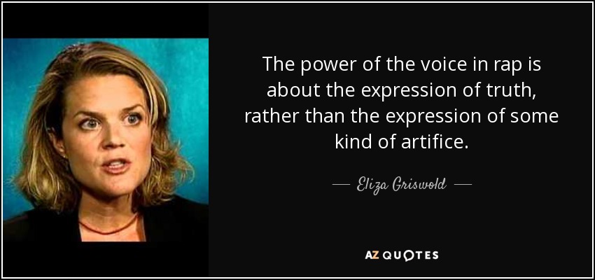 The power of the voice in rap is about the expression of truth, rather than the expression of some kind of artifice. - Eliza Griswold