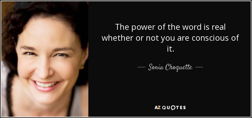 The power of the word is real whether or not you are conscious of it. - Sonia Choquette