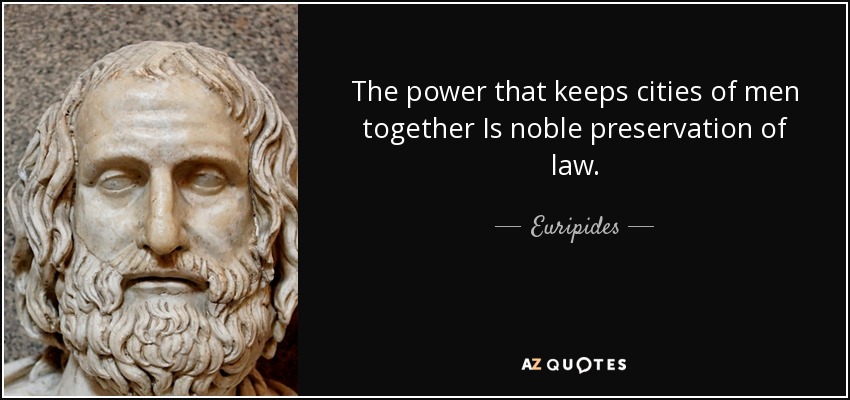 The power that keeps cities of men together Is noble preservation of law. - Euripides