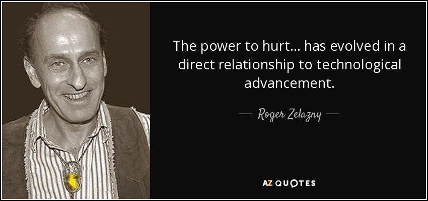 The power to hurt ... has evolved in a direct relationship to technological advancement. - Roger Zelazny