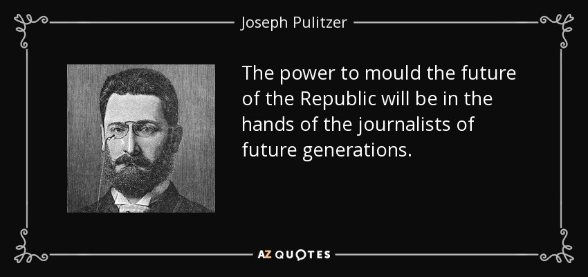 The power to mould the future of the Republic will be in the hands of the journalists of future generations. - Joseph Pulitzer