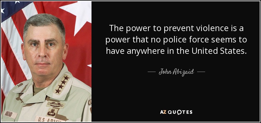 The power to prevent violence is a power that no police force seems to have anywhere in the United States. - John Abizaid