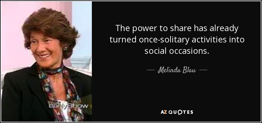 The power to share has already turned once-solitary activities into social occasions. - Melinda Blau