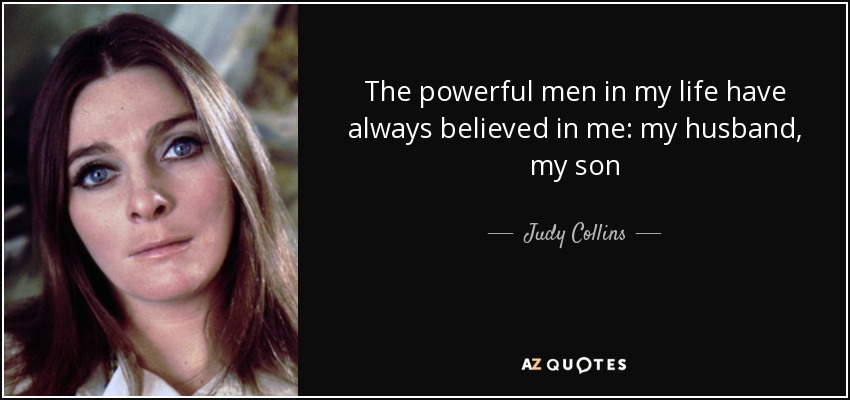 The powerful men in my life have always believed in me: my husband, my son - Judy Collins