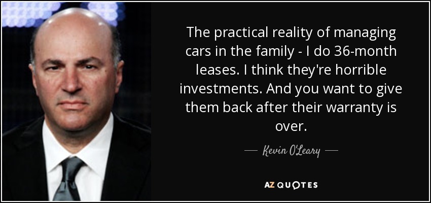 The practical reality of managing cars in the family - I do 36-month leases. I think they're horrible investments. And you want to give them back after their warranty is over. - Kevin O'Leary