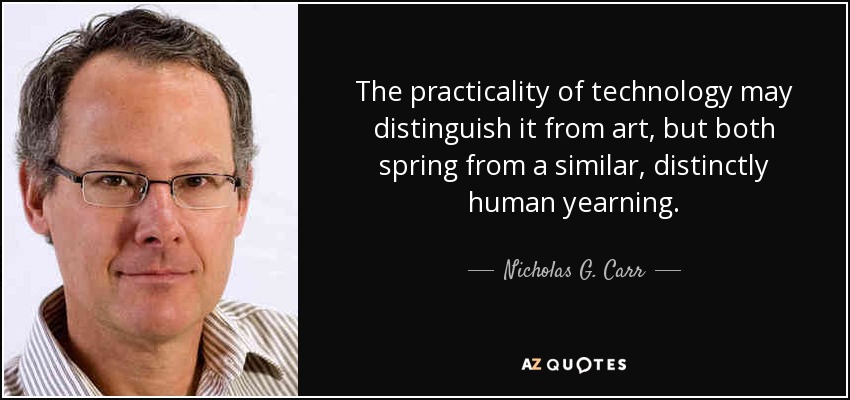 The practicality of technology may distinguish it from art, but both spring from a similar, distinctly human yearning. - Nicholas G. Carr