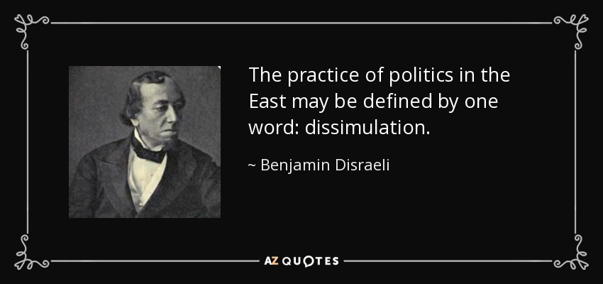 The practice of politics in the East may be defined by one word: dissimulation. - Benjamin Disraeli