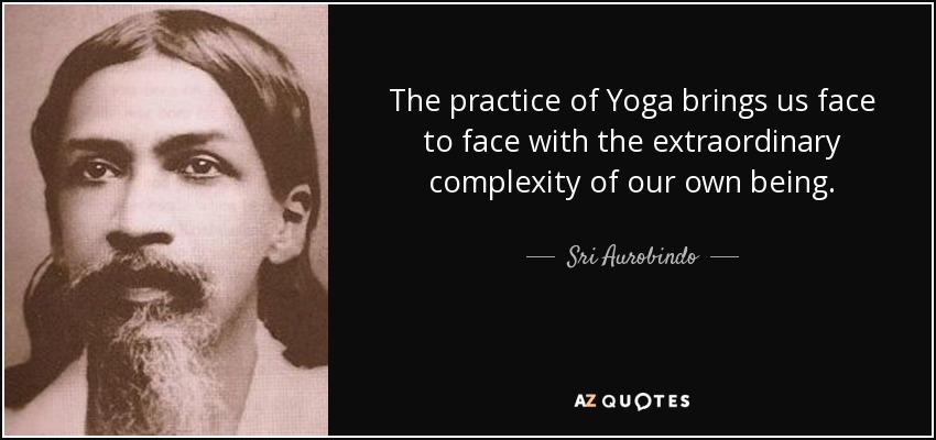 The practice of Yoga brings us face to face with the extraordinary complexity of our own being. - Sri Aurobindo