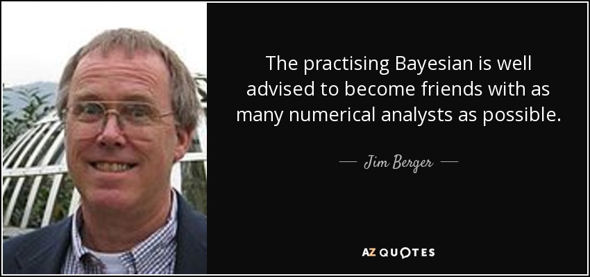 The practising Bayesian is well advised to become friends with as many numerical analysts as possible. - Jim Berger
