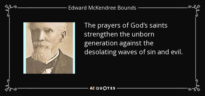 The prayers of God's saints strengthen the unborn generation against the desolating waves of sin and evil. - Edward McKendree Bounds