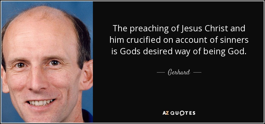 The preaching of Jesus Christ and him crucified on account of sinners is Gods desired way of being God. - Gerhard