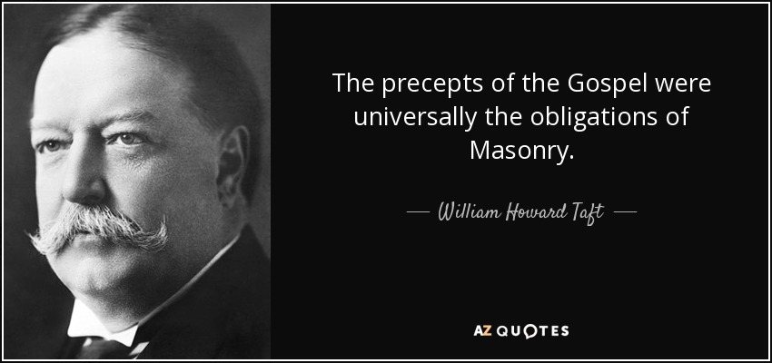The precepts of the Gospel were universally the obligations of Masonry. - William Howard Taft