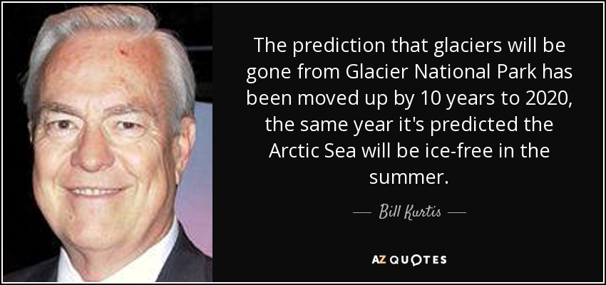 The prediction that glaciers will be gone from Glacier National Park has been moved up by 10 years to 2020, the same year it's predicted the Arctic Sea will be ice-free in the summer. - Bill Kurtis