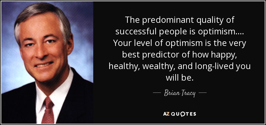 The predominant quality of successful people is optimism.... Your level of optimism is the very best predictor of how happy, healthy, wealthy, and long-lived you will be. - Brian Tracy