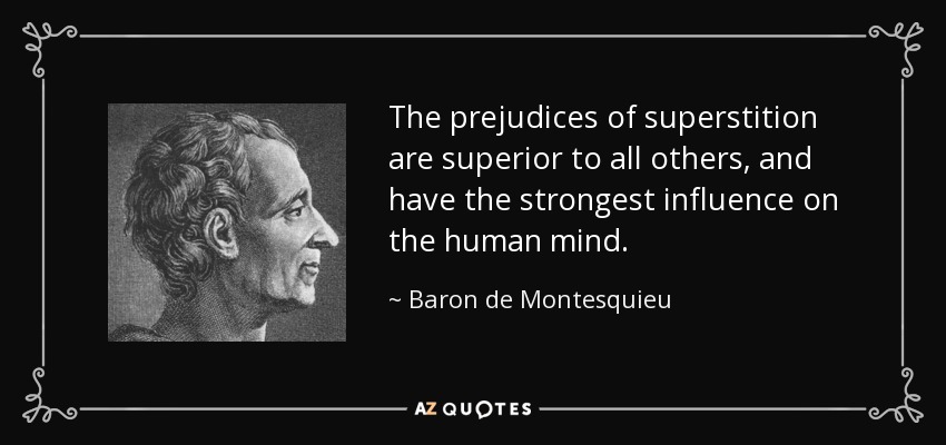 The prejudices of superstition are superior to all others, and have the strongest influence on the human mind. - Baron de Montesquieu