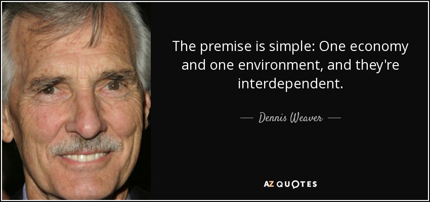 The premise is simple: One economy and one environment, and they're interdependent. - Dennis Weaver