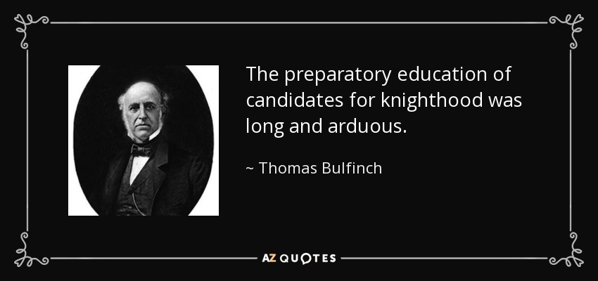 The preparatory education of candidates for knighthood was long and arduous. - Thomas Bulfinch