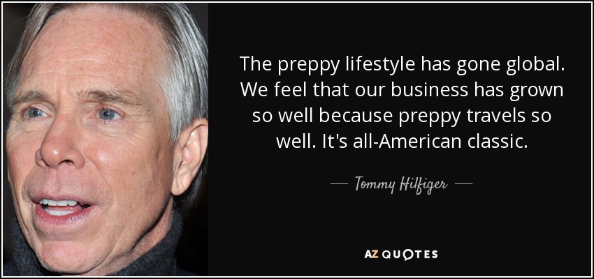 The preppy lifestyle has gone global. We feel that our business has grown so well because preppy travels so well. It's all-American classic. - Tommy Hilfiger