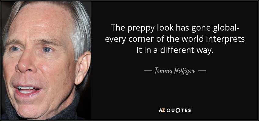 The preppy look has gone global- every corner of the world interprets it in a different way. - Tommy Hilfiger
