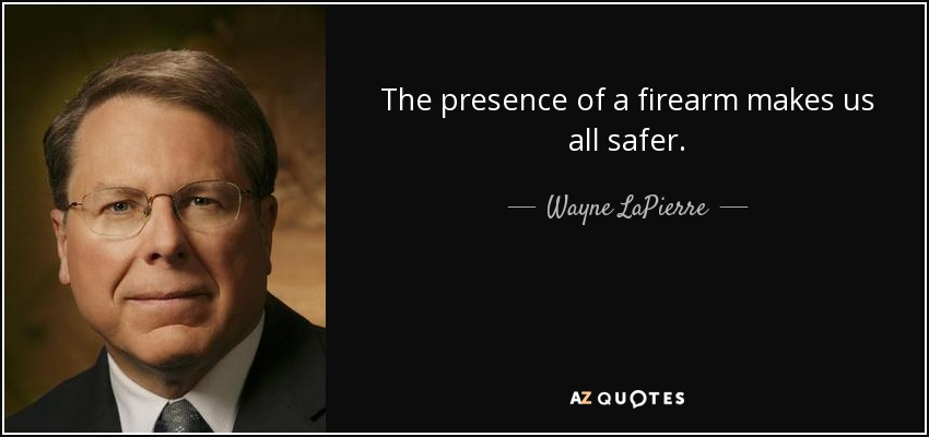The presence of a firearm makes us all safer. - Wayne LaPierre