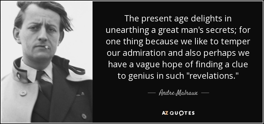 The present age delights in unearthing a great man's secrets; for one thing because we like to temper our admiration and also perhaps we have a vague hope of finding a clue to genius in such 