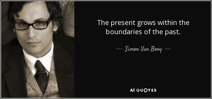 The present grows within the boundaries of the past. - Simon Van Booy