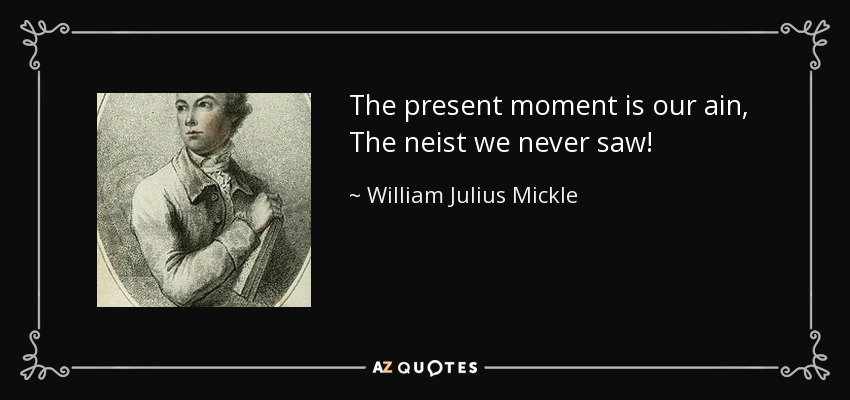 The present moment is our ain, The neist we never saw! - William Julius Mickle