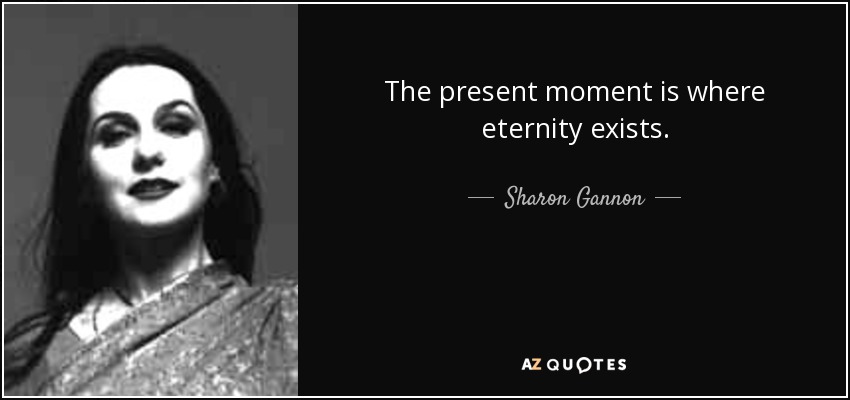 The present moment is where eternity exists. - Sharon Gannon