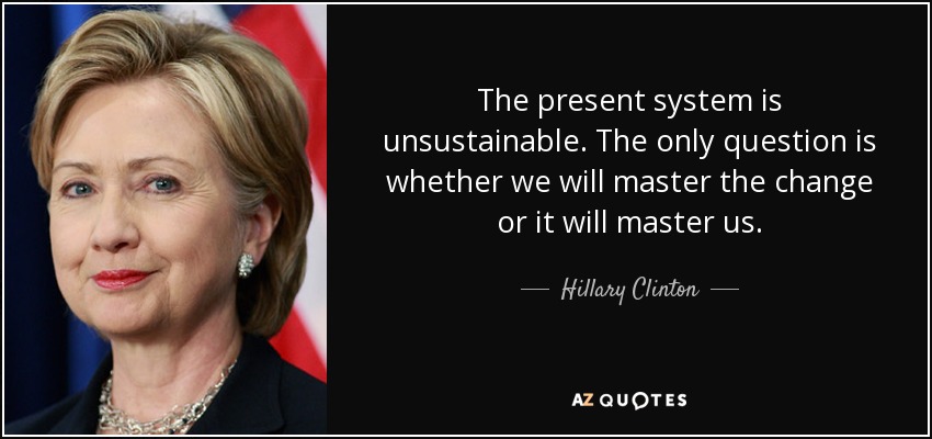The present system is unsustainable. The only question is whether we will master the change or it will master us. - Hillary Clinton