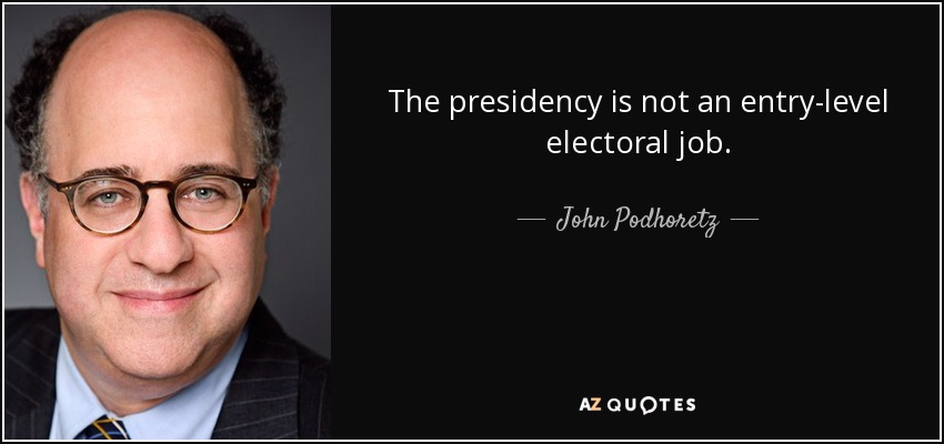 The presidency is not an entry-level electoral job. - John Podhoretz