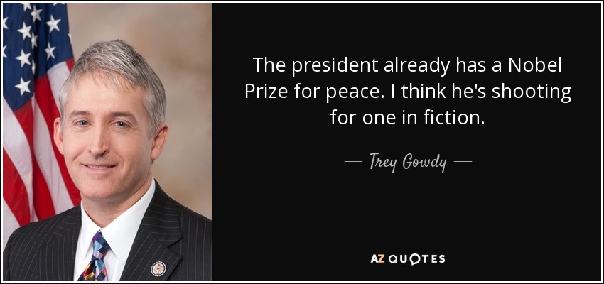 The president already has a Nobel Prize for peace. I think he's shooting for one in fiction. - Trey Gowdy