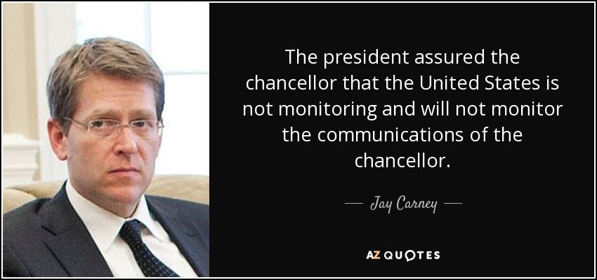 The president assured the chancellor that the United States is not monitoring and will not monitor the communications of the chancellor. - Jay Carney