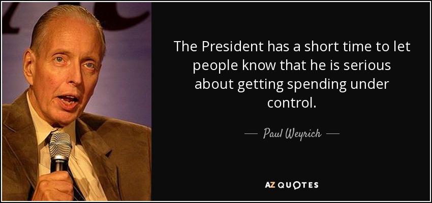 The President has a short time to let people know that he is serious about getting spending under control. - Paul Weyrich