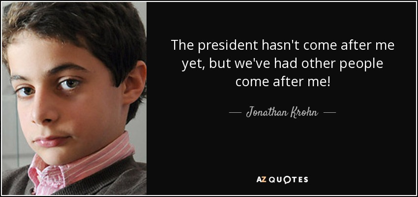 The president hasn't come after me yet, but we've had other people come after me! - Jonathan Krohn