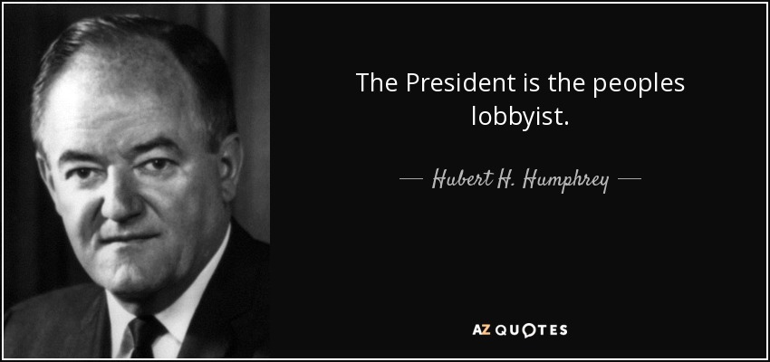 The President is the peoples lobbyist. - Hubert H. Humphrey