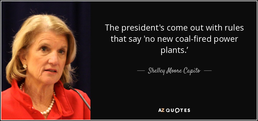 The president's come out with rules that say 'no new coal-fired power plants.’ - Shelley Moore Capito