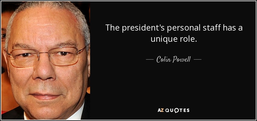 The president's personal staff has a unique role. - Colin Powell